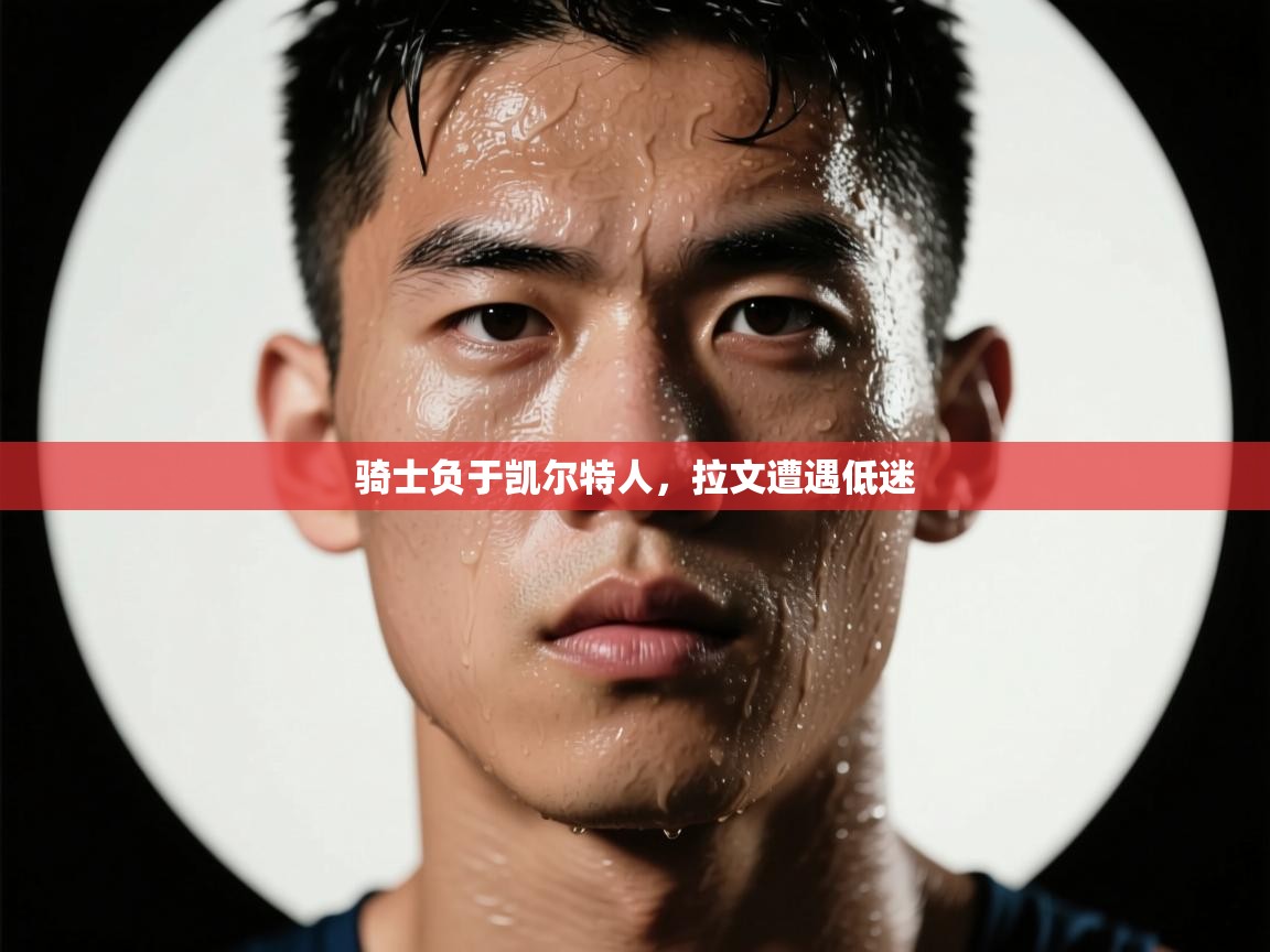 骑士负于凯尔特人，拉文遭遇低迷