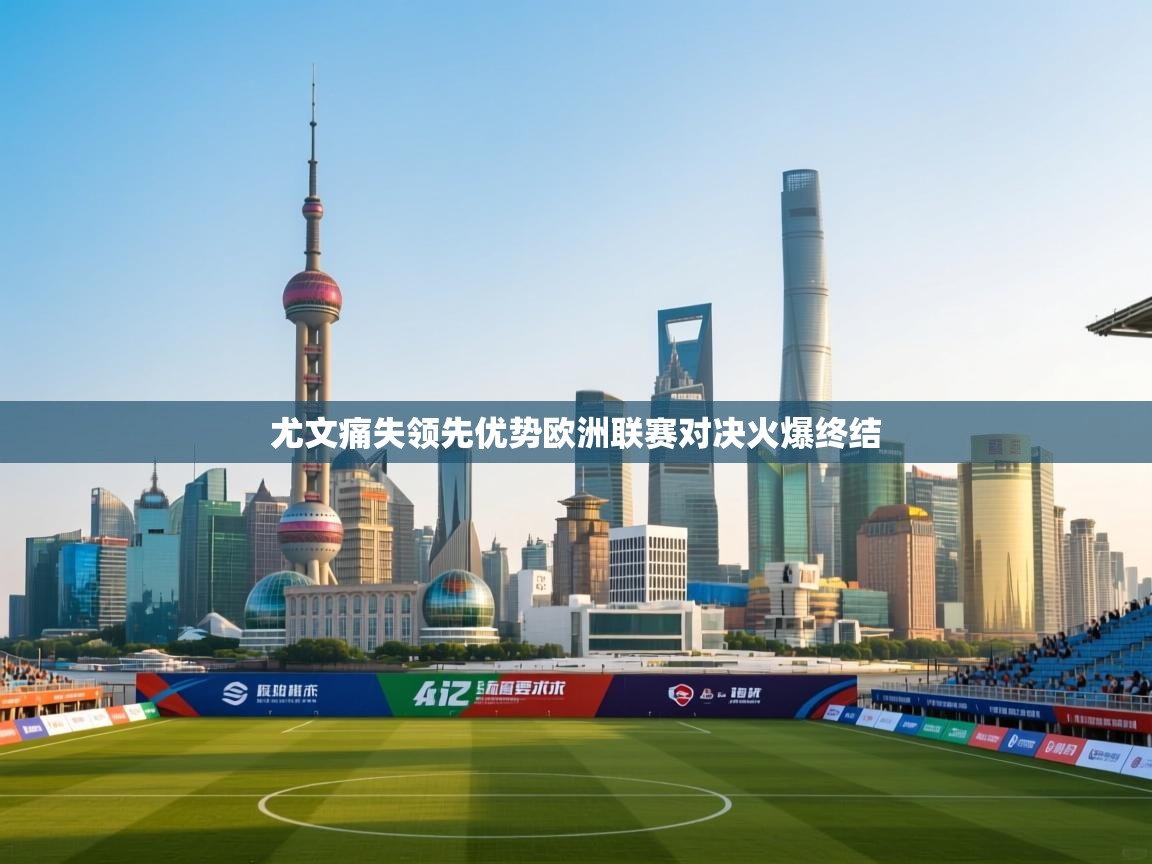 尤文痛失领先优势欧洲联赛对决火爆终结